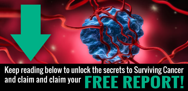 Keep reading below to unlock the secrets to Surviving Cancer and claim and claim your FREE REPORT!